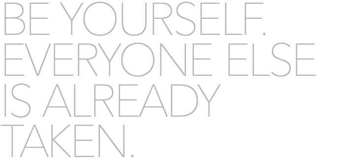 BE YOURSELF. EVERYONE ELSE IS ALREADY TAKEN.